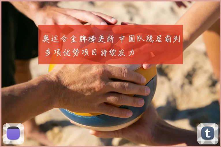 奥运会金牌榜更新 中国队稳居前列 多项优势项目持续发力