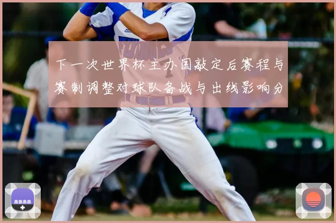 下一次世界杯主办国敲定后赛程与赛制调整对球队备战与出线影响分析