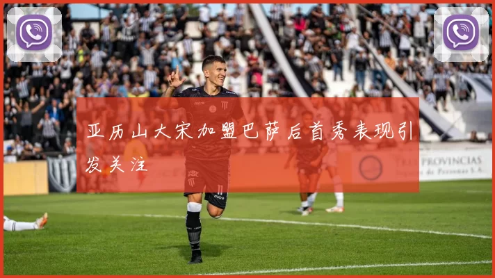 亚历山大宋加盟巴萨后首秀表现引发关注