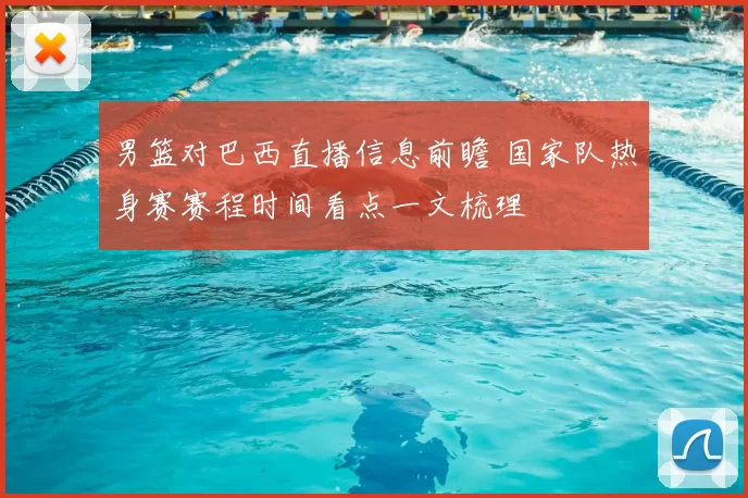 男篮对巴西直播信息前瞻 国家队热身赛赛程时间看点一文梳理