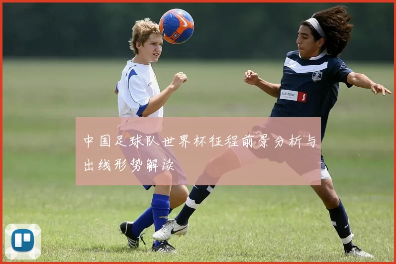 中国足球队世界杯征程前景分析与出线形势解读