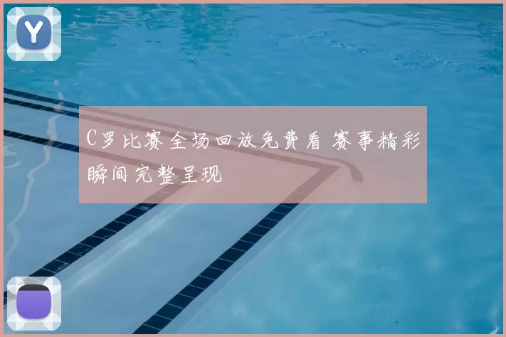 C罗比赛全场回放免费看 赛事精彩瞬间完整呈现