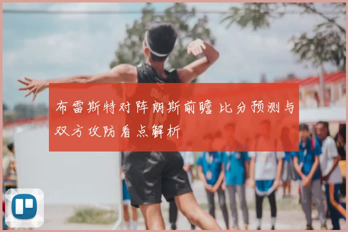 布雷斯特对阵朗斯前瞻 比分预测与双方攻防看点解析