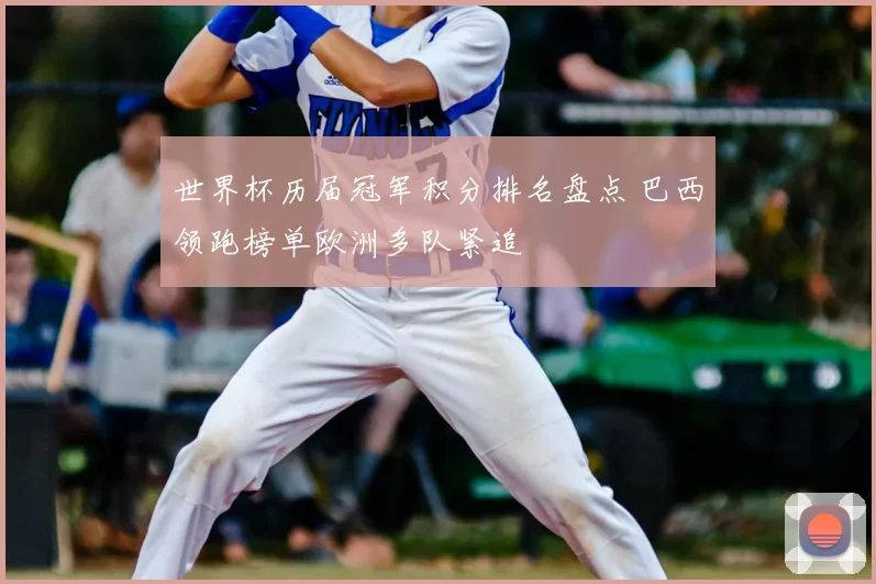 世界杯历届冠军积分排名盘点 巴西领跑榜单欧洲多队紧追