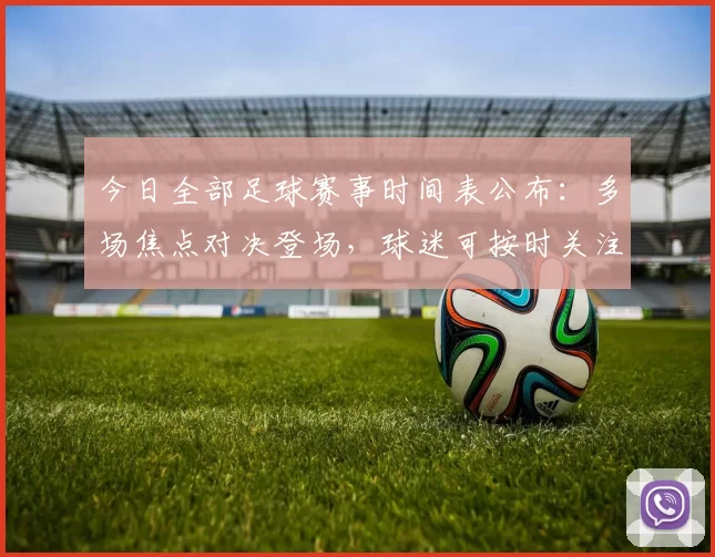 今日全部足球赛事时间表公布：多场焦点对决登场，球迷可按时关注直播安排