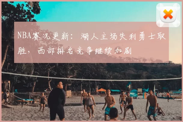 NBA赛况更新：湖人主场失利勇士取胜，西部排名竞争继续加剧
