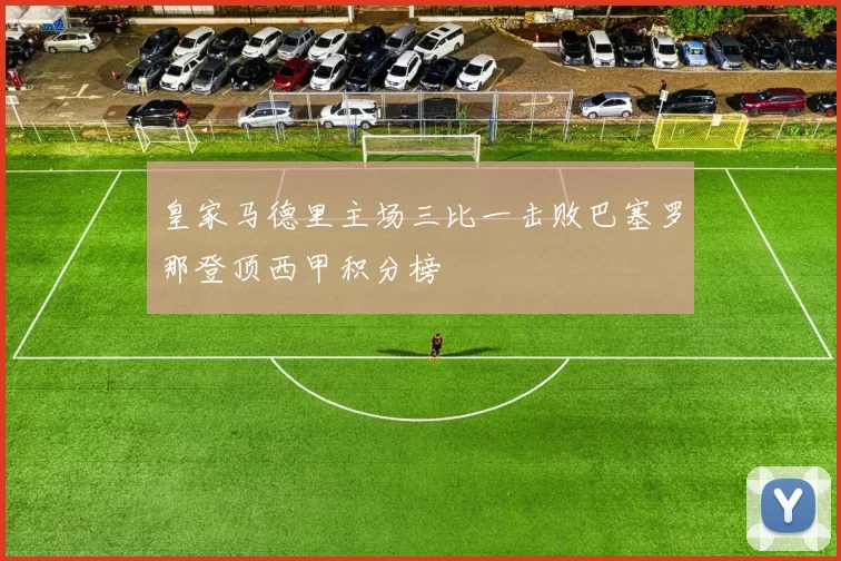 皇家马德里主场三比一击败巴塞罗那登顶西甲积分榜
