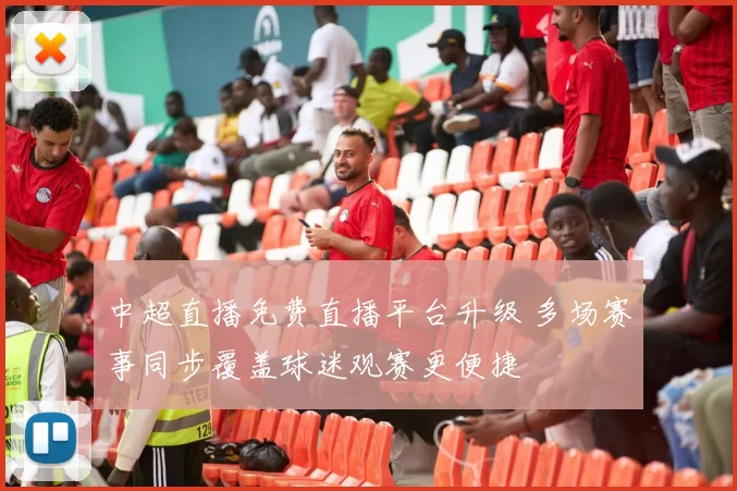 中超直播免费直播平台升级 多场赛事同步覆盖球迷观赛更便捷