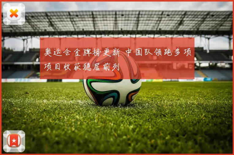 奥运会金牌榜更新 中国队领跑多项项目收获稳居前列
