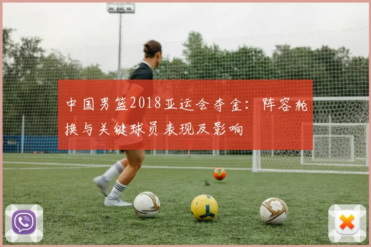 中国男篮2018亚运会夺金：阵容轮换与关键球员表现及影响