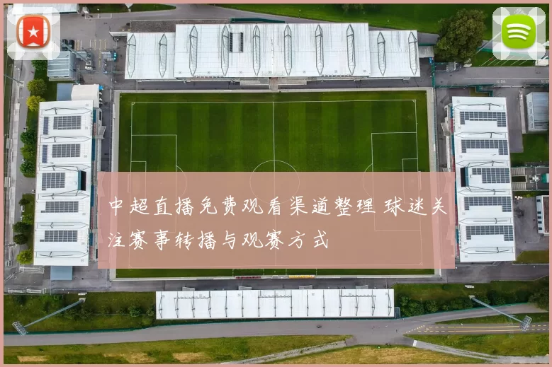 中超直播免费观看渠道整理 球迷关注赛事转播与观赛方式