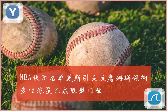 NBA状元名单更新引关注詹姆斯领衔多位球星已成联盟门面