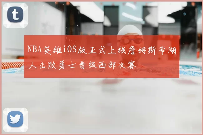 NBA英雄iOS版正式上线詹姆斯率湖人击败勇士晋级西部决赛