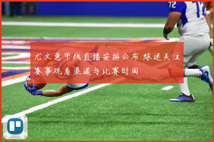 尤文意甲线直播安排公布 球迷关注赛事观看渠道与比赛时间