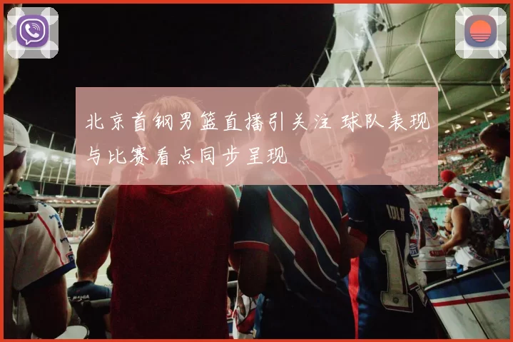 北京首钢男篮直播引关注 球队表现与比赛看点同步呈现