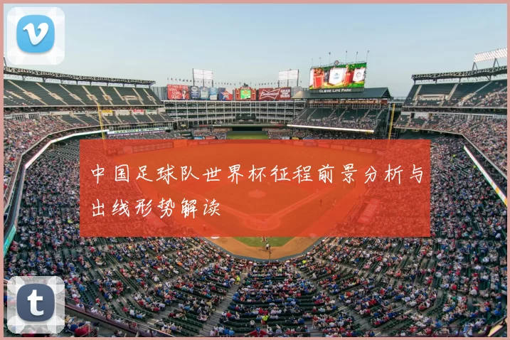 中国足球队世界杯征程前景分析与出线形势解读