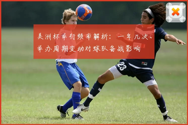 美洲杯举行频率解析：一年几次、举办周期变动对球队备战影响
