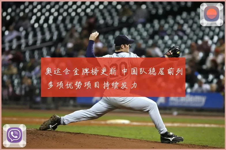奥运会金牌榜更新 中国队稳居前列 多项优势项目持续发力