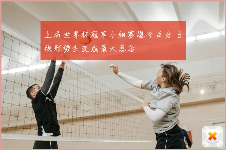 上届世界杯冠军小组赛爆冷丢分 出线形势生变成最大悬念