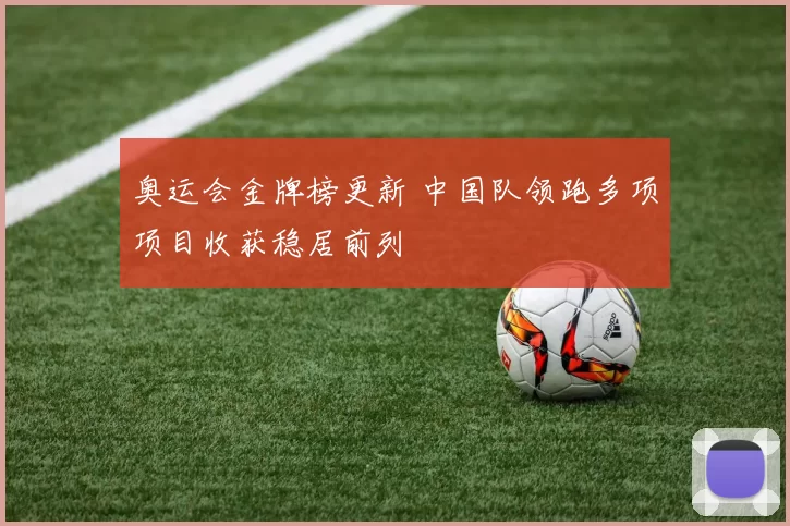 奥运会金牌榜更新 中国队领跑多项项目收获稳居前列
