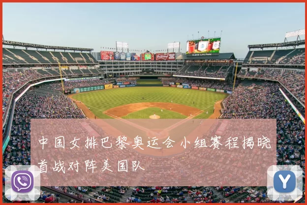 中国女排巴黎奥运会小组赛程揭晓首战对阵美国队