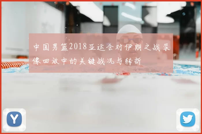 中国男篮2018亚运会对伊朗之战录像回放中的关键战况与转折
