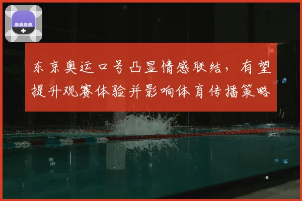 东京奥运口号凸显情感联结，有望提升观赛体验并影响体育传播策略
