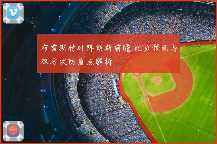 布雷斯特对阵朗斯前瞻 比分预测与双方攻防看点解析