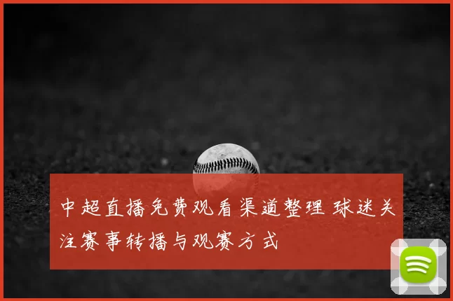 中超直播免费观看渠道整理 球迷关注赛事转播与观赛方式
