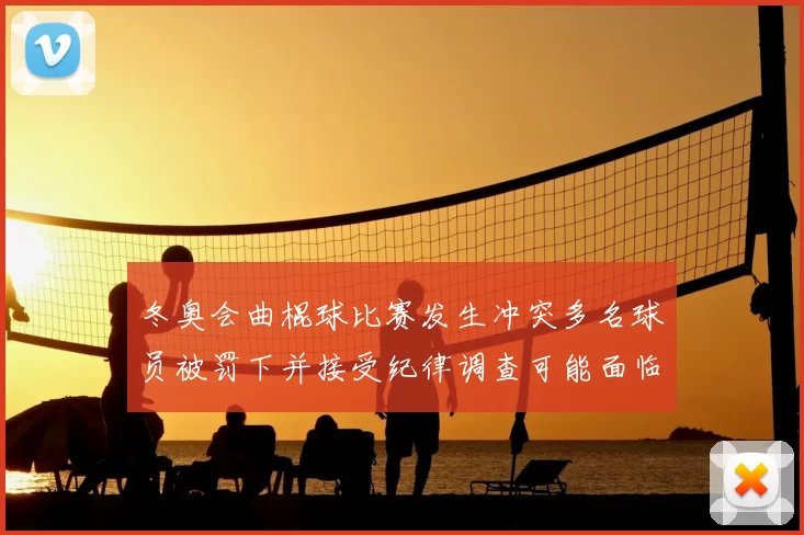 冬奥会曲棍球比赛发生冲突多名球员被罚下并接受纪律调查可能面临停赛