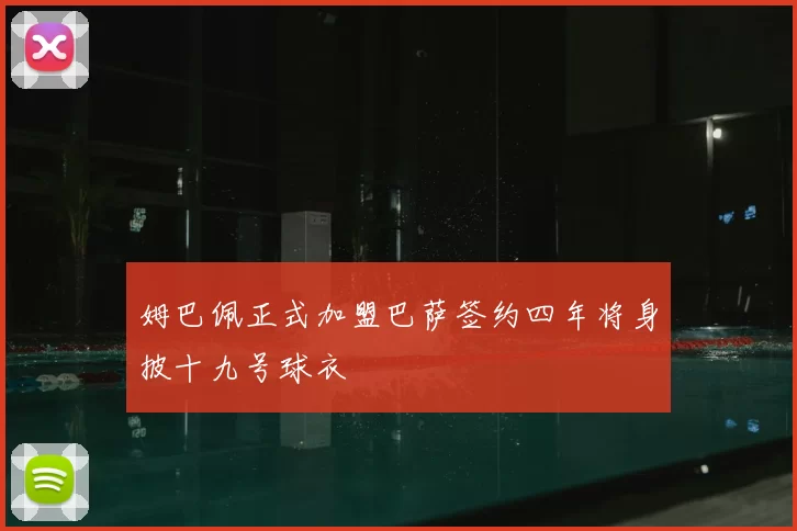 姆巴佩正式加盟巴萨签约四年将身披十九号球衣