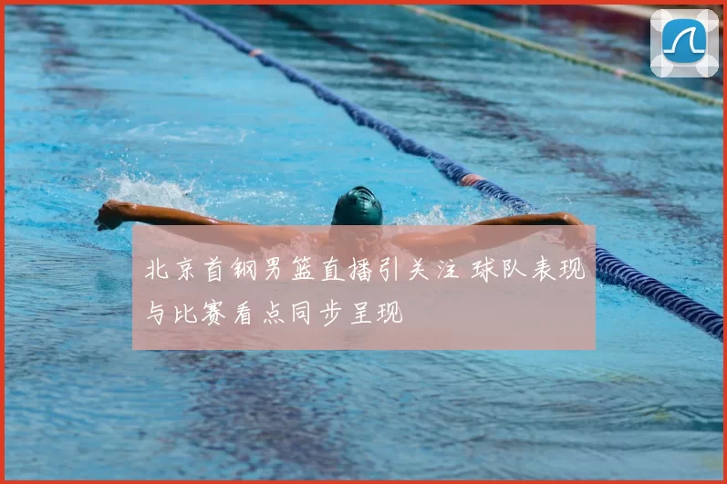 北京首钢男篮直播引关注 球队表现与比赛看点同步呈现