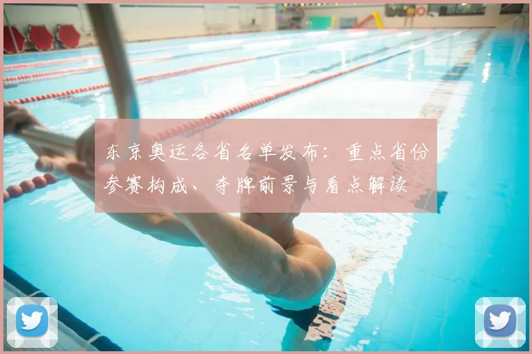 东京奥运各省名单发布:重点省份参赛构成、夺牌前景与看点解读