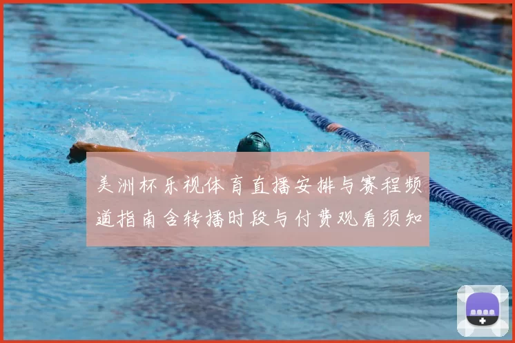 美洲杯乐视体育直播安排与赛程频道指南含转播时段与付费观看须知