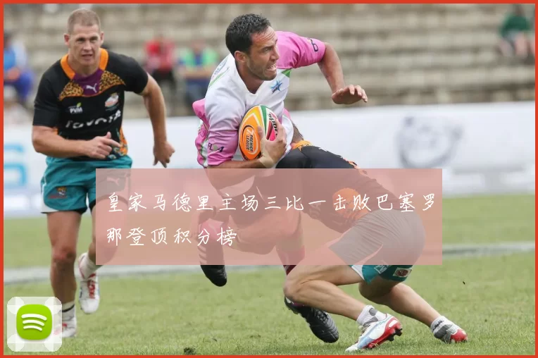 皇家马德里主场三比一击败巴塞罗那登顶积分榜