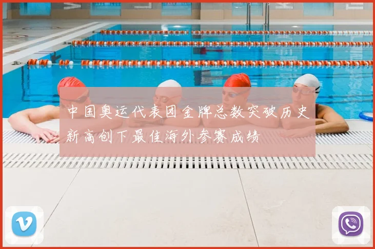 中国奥运代表团金牌总数突破历史新高创下最佳海外参赛成绩