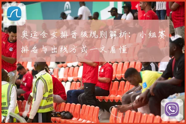 奥运会女排晋级规则解析:小组赛排名与出线方式一文看懂