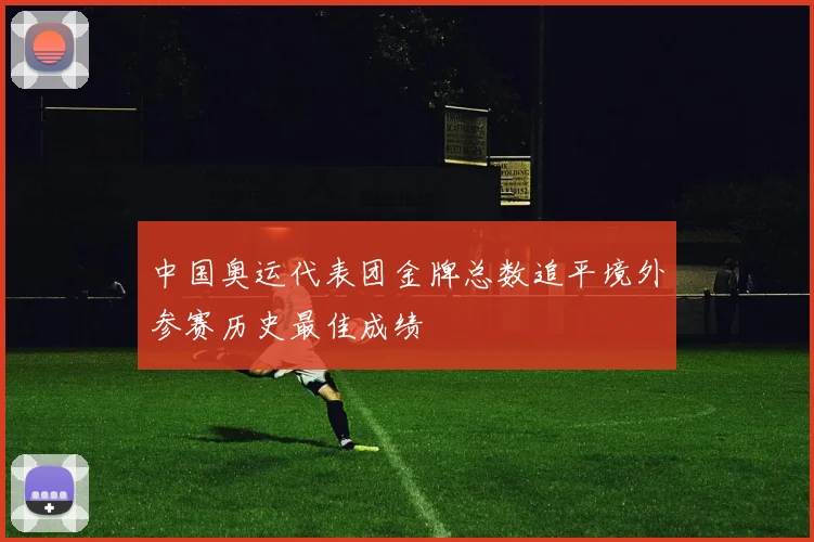 中国奥运代表团金牌总数追平境外参赛历史最佳成绩