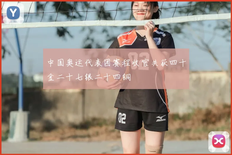中国奥运代表团赛程收官共获四十金二十七银二十四铜