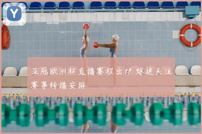 亚冠欧洲杯直播赛程出炉 球迷关注赛事转播安排