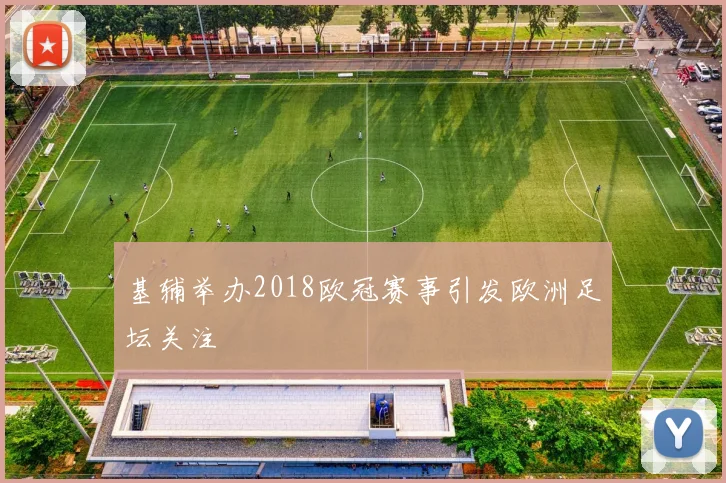基辅举办2018欧冠赛事引发欧洲足坛关注